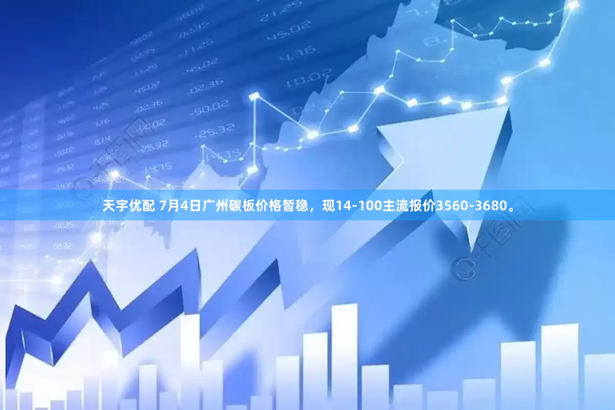 天宇优配 7月4日广州碳板价格暂稳，现14-100主流报价3560-3680。
