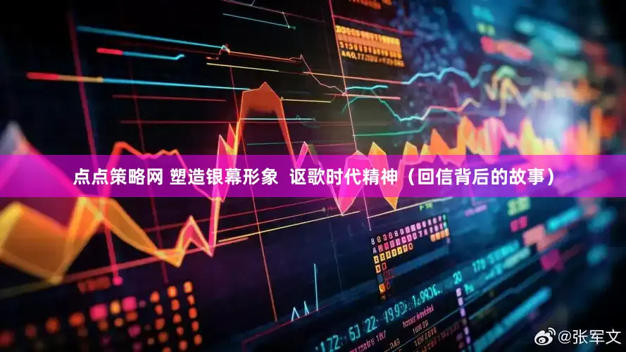 点点策略网 塑造银幕形象  讴歌时代精神（回信背后的故事）