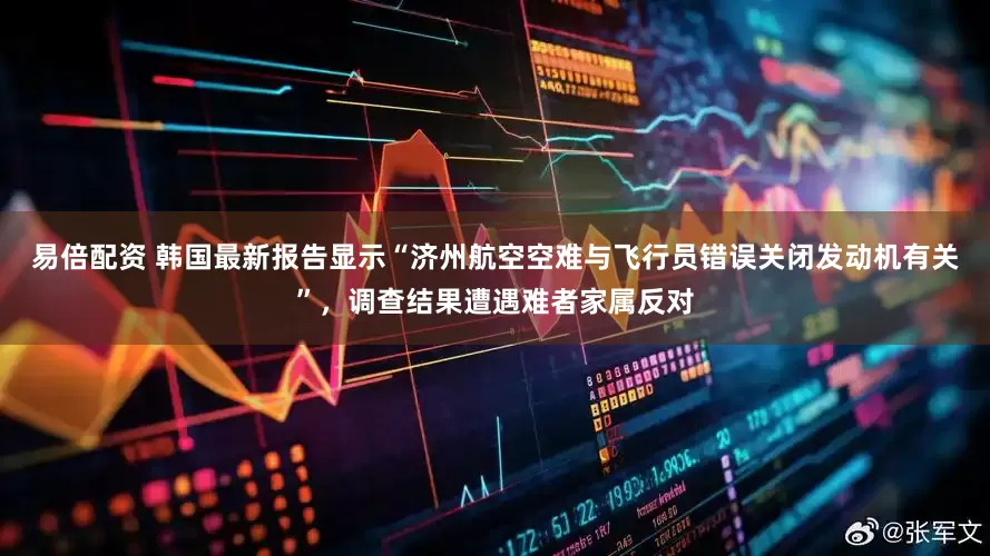 易倍配资 韩国最新报告显示“济州航空空难与飞行员错误关闭发动机有关”，调查结果遭遇难者家属反对