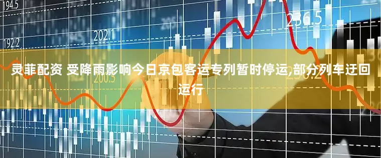 灵菲配资 受降雨影响今日京包客运专列暂时停运,部分列车迂回运行
