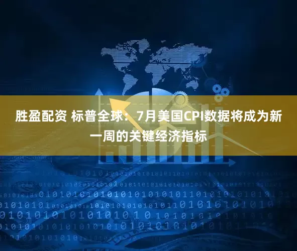胜盈配资 标普全球：7月美国CPI数据将成为新一周的关键经济指标