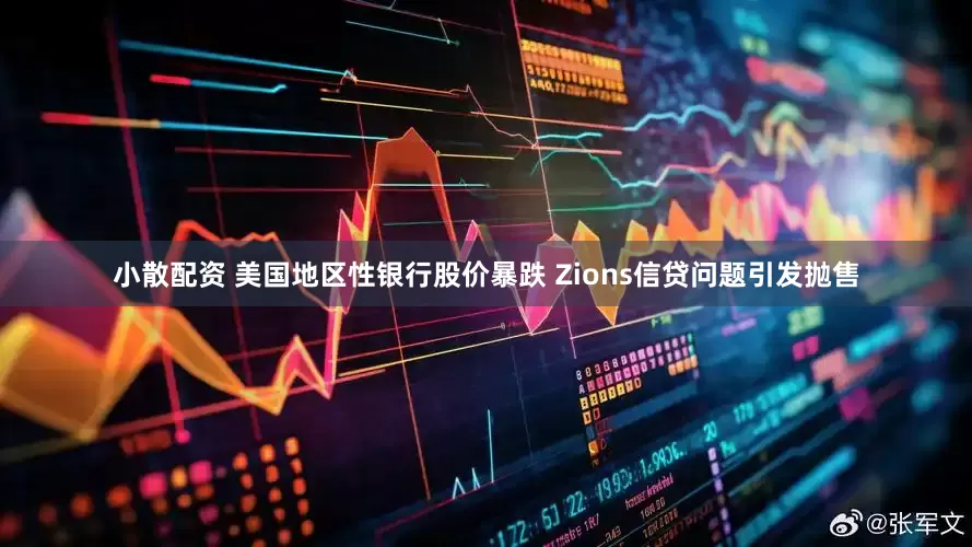 小散配资 美国地区性银行股价暴跌 Zions信贷问题引发抛售