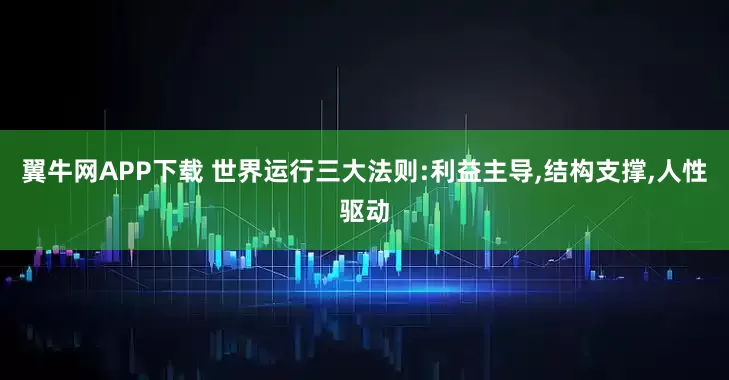 翼牛网APP下载 世界运行三大法则:利益主导,结构支撑,人性驱动